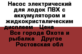 Насос электрический для лодок ПВХ с аккумулятором и жидкокристалическим дисплеем › Цена ­ 9 500 - Все города Охота и рыбалка » Другое   . Ростовская обл.